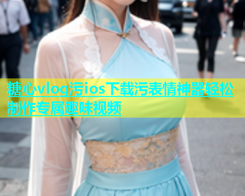 糖心vlog污ios下载污表情神器轻松制作专属趣味视频  第1张