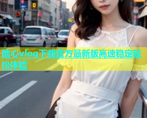 糖心vlog下载官方最新版高速稳定轻松体验  第1张