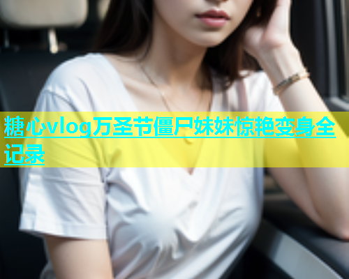 糖心vlog万圣节僵尸妹妹惊艳变身全记录  第1张