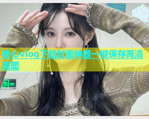 糖心vlog下载封面神器一键保存高清美图  第2张