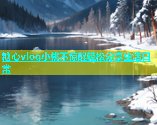 糖心vlog小桃不惊醒轻松分享生活日常  第2张